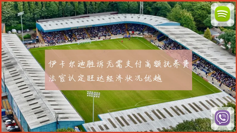 伊卡尔迪胜诉无需支付高额抚养费法官认定旺达经济状况优越