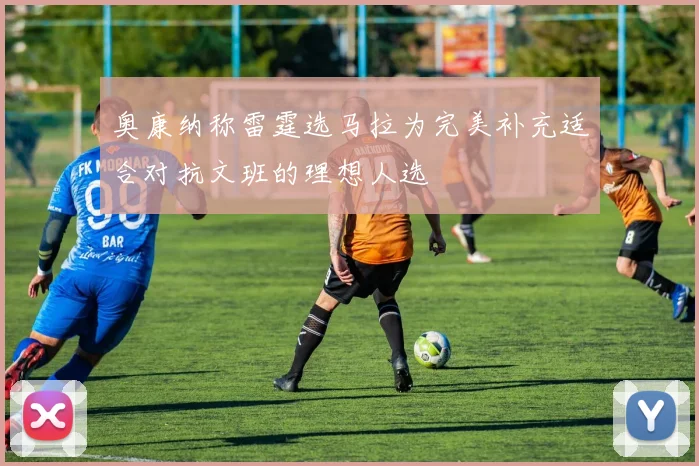 奥康纳称雷霆选马拉为完美补充适合对抗文班的理想人选