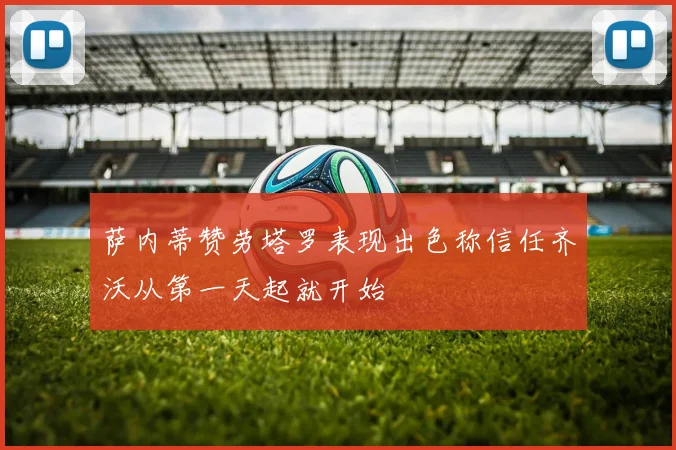 萨内蒂赞劳塔罗表现出色称信任齐沃从第一天起就开始
