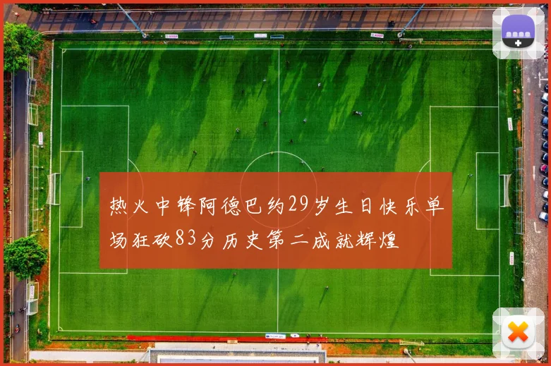 热火中锋阿德巴约29岁生日快乐单场狂砍83分历史第二成就辉煌