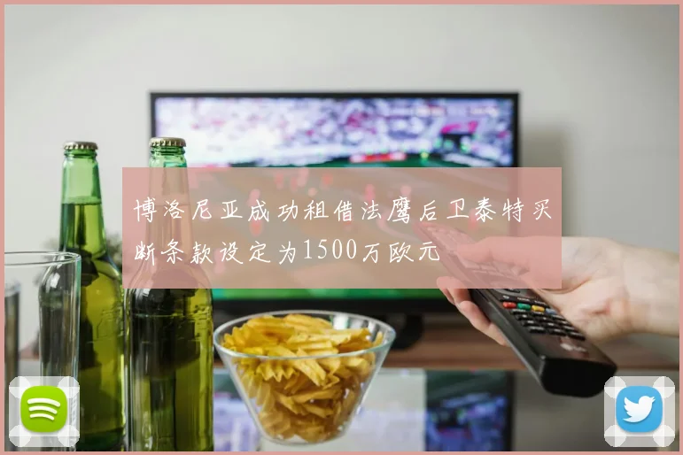 博洛尼亚成功租借法鹰后卫泰特买断条款设定为1500万欧元