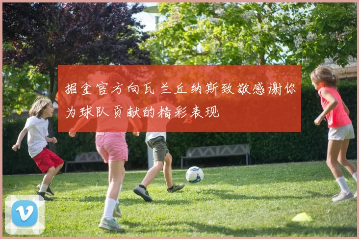 掘金官方向瓦兰丘纳斯致敬感谢你为球队贡献的精彩表现