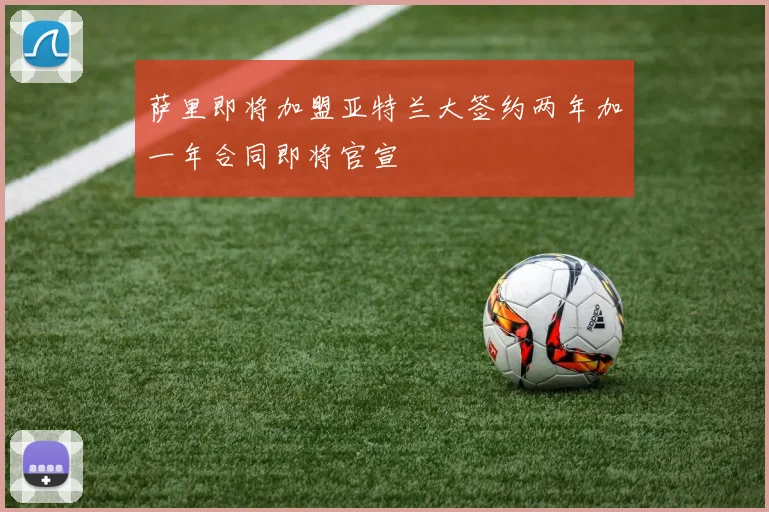 萨里即将加盟亚特兰大签约两年加一年合同即将官宣