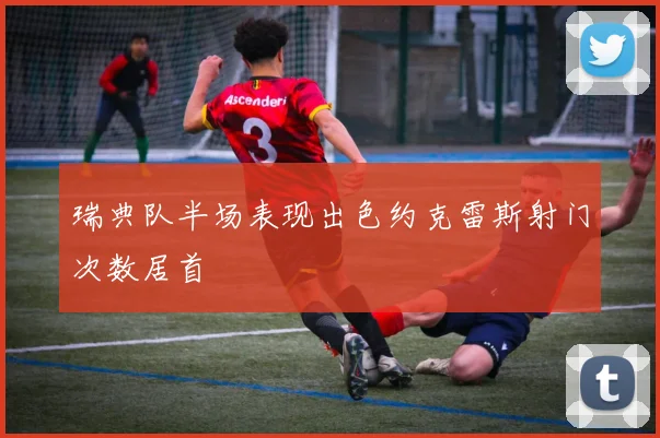 瑞典队半场表现出色约克雷斯射门次数居首