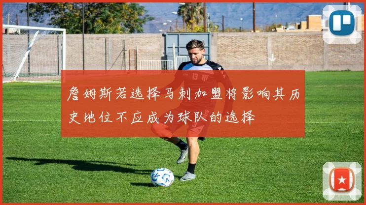 詹姆斯若选择马刺加盟将影响其历史地位不应成为球队的选择