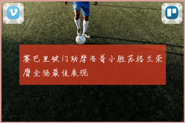 赛巴里破门助摩洛哥小胜苏格兰荣膺全场最佳表现